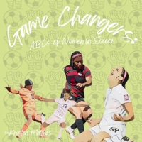 Game Changers: ABCs of Women in Soccer B0FR5GPJCQ Book Cover