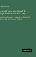 Le grandi manovre autunnali del 1 corpo d'Esercito nell'anno 1869: Istruzioni alle truppe e rapporto al Ministero di Guerra di S. E. il Generale Cialdini (Italian Edition) 3385089514 Book Cover