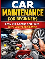 Car Maintenance for Beginners: Easy DIY Checks and Fixes Every Driver Should Know B0GWHVVC3R Book Cover