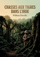 Chasses aux tigres dans l'Inde: Une aventure palpitante au coeur de l'Inde sauvage, où William Darville relate des chasses périlleuses aux tigres, (French Edition) B0H22WJJG3 Book Cover