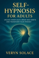 Self Hypnosis for Adults: Unlock Inner Calm, Break Bad Habits and Transform Your Mindset B0FP4V6LJQ Book Cover