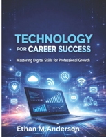 Technology for Career Success: Mastering Digital Skills for Professional Growth B0GWWHQTT6 Book Cover