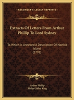 Extracts of Letters from Arthur Phillip to Lord Sydney: To Which Is Annexed a Description of Norfolk Island 1166553728 Book Cover