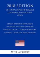 Deposit Insurance Regulations - Temporary Increase in Standard Coverage Amount - Mortgage Servicing Accounts - Revocable Trust Accounts (US Federal ... Corporation Regulation) (FDIC) 1727300963 Book Cover