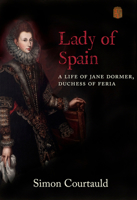 Lady of Spain: A Life of Jane Dormer, Duchess of Feria 1912945320 Book Cover