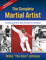 The Complete Martial Artist: Developing the Mind, Body, and Spirit of a Champion 1594396531 Book Cover