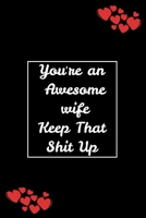 You're An Awesome Wife Keep That Shit Up: Funny Journal Blank Lined Pages, Funny Valentines Day Gifts For Wife From Husband, Wedding Anniversary Gifts for Her, Gift Idea For Wife valentines day gifts  1660246067 Book Cover