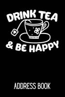 Drink Tea & Be Happy Address Book: Address Log Book For Contacts (Friends, Family & Colleagues) With Space For Addresses, Phone Numbers, Emails, Anniversaries & Birthdays 1792783426 Book Cover