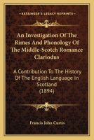 A Investigation of the Rimes and Phonology of the Middle-Scotch Romance Clariodus; A Contribution to the History of the English Language in Scotland 0548798095 Book Cover