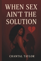 When Sex Ain’t The Solution B0F4BJ8P6K Book Cover