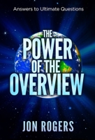 The POWER of the OVERVIEW: Answers to Ultimate Questions 1636250297 Book Cover