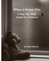When A Parent Dies A Step- By -Step Guide For Children B0F8TCVLX4 Book Cover