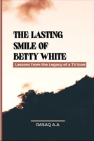 The Lasting Smile of Betty White: Lessons from the Legacy of a TV Icon B0CQHD1PYN Book Cover