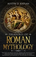 Treasures Of Roman Mythology: The Tales Of Roman Deities, Heroes And Mythological Creatures That Helped Shape One Of The Most Fascinating Civilizations In The History Of Mankind 1692087592 Book Cover