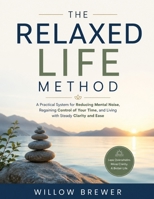 The Relaxed Life Method: A Practical System for Reducing Mental Noise, Regaining Control of Your Time, and Living with Steady Clarity and Ease B0HGYFBHPG Book Cover