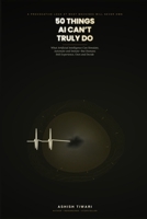 50 Things AI Can't Truly Do: Why Machines Can Simulate Everything but Human Experience — Love, Grief, Meaning, and the Soul of Being Alive B0HJMC6SJM Book Cover