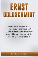ERNST GOLDSCHMIDT: Life and legacy of the mastermind of Cinematic Excellence and Global Impact in Film Distribution B0CRNX19SV Book Cover
