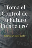 Toma el Control de tu futuro Financiero: ¡crea tu sueño! B0BT2CT97P Book Cover