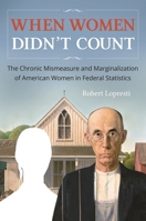 When Women Didn't Count: The Chronic Mismeasure and Marginalization of American Women in Federal Statistics 1440843686 Book Cover