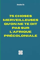 75 CHOSES MERVEILLEUSES QU’ON NE TE DIT PAS SUR L’AFRIQUE PRÉCOLONIALE (French Edition) 1998558657 Book Cover