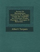 Recueil de Manipulations L Mentaires de Physique, L'Usage Des Candidats Au Certificat D' Tudes Physiques, Chimiques Et Naturelles ... 1249946212 Book Cover