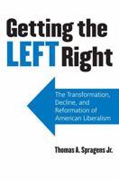 Getting the Left Right: The Transformation, Decline, and Reformation of American Liberalism 0700616721 Book Cover