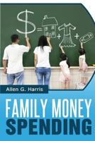 Family Money Spending: Know What the Entire Family Can Afford, Then Buy It! 1497456673 Book Cover