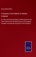 A Grammar of the Pukkhto Or Pukshto Language: On a New and Improved System, Combining Brevity With Practical Utility, and Including Exercises and ... Facilitate the Acquisition of the Colloquial 1017352488 Book Cover