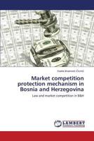 Market competition protection mechanism in Bosnia and Herzegovina: Law and market competition in B&H 3659541850 Book Cover