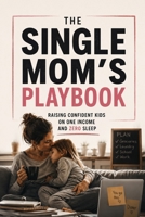 The Single Mom's Playbook: Raising Confident Kids on One Income and Zero Sleep B0H9S7NF38 Book Cover