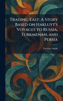 Trading East: A Story Based on Hakluyt's Voyages to Russia, Turkmenan, and Persia 1026045371 Book Cover