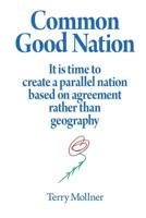 Common Good Nation: It is time to create a parallel nation based on agreement rather than geography 1546430156 Book Cover