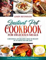 Instant Pot Cookbook For Delicious Meals: Chockful Of Recipes That Is Ready In 30 Minutes Or Less: Pressure Cooker Meal Recipes Made Easy 1090461380 Book Cover