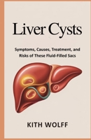 Liver Cysts: Symptoms, Causes, Treatment, and Risks of These Fluid-Filled Sacs B0FVFSBKFQ Book Cover