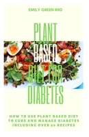 Plant Based Diet for Diabetes: How to use plant based diet to cure and manage diabetes including over 20 recipes 170687314X Book Cover