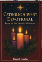 Catholic Advent Devotional: Preparing Your Heart for Christmas B0FX14L24T Book Cover