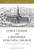 James Ussher and a Reformed Episcopal Church: Sermons and Treatises on Ecclesiology (Library of Early English Protestantism) 1949716996 Book Cover