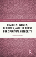 Dissident Women, Beguines and the Quest for Spiritual Authority (Explorations in Practical, Pastoral and Empirical Theology) 1032791691 Book Cover