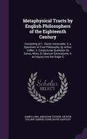 Metaphysical Tracts by English Philosophers of the Eighteenth Century: Consisting of 1. Clavis Universalis; 2. a Specimen of True Philosophy, by Arthur Collier; 3. Conjecturae Quaedam de Sensu, Motu,  135717022X Book Cover