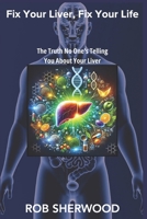 Fix Your Liver, Fix Your Life: The Truth No One's Telling You About Your Liver 1966520093 Book Cover