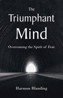 The Triumphant Mind: Overcoming the Spirit of Fear B0F8PCKTCR Book Cover
