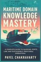 Maritime Domain Knowledge Mastery: A Complete Guide to Shipping, Ports, Law, and Sustainable, Profitable Operations B0FTX871SR Book Cover
