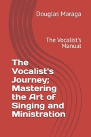 The Vocalist's Journey; Mastering the Art of Singing and Ministration: The Vocalist's Manual B0GYJ3G81Q Book Cover