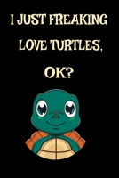 I Just Freaking Love Turtles Ok? Sea Turtle Beach Lover: Cool Sea Turtle Funny Turtle Aquatic Ocean Animal Journal 120' 6x9 ( Turtle Themed Book) 1679157663 Book Cover