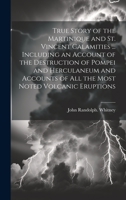 True Story of the Martinique and St. Vincent Calamities ... Including an Account of the Destruction of Pompei and Herculaneum and Accounts of All the Most Noted Volcanic Eruptions 1022455532 Book Cover