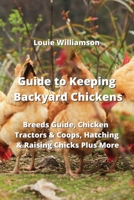 Guide to Keeping Backyard Chickens: Breeds Guide, Chicken Tractors & Coops, Hatching & Raising Chicks Plus More 9850010797 Book Cover