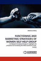 FUNCTIONING AND MARKETING STRATEGIES OF WOMEN SELF-HELP GROUP: - An Research Analytical Study to highlight the prospects for Escalating the SHG's products in the market 3838394208 Book Cover