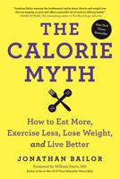 The Calorie Myth: How to Eat More and Exercise Less, Lose Weight, and Live Better
