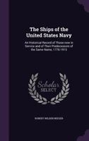 The Ships of the United States Navy: An Historical Record of Those Now in Service and of Their Predecessors of the Same Name, 1776-1915 1359569812 Book Cover