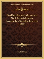 Das Katholische Ordenswesen Nach Dem Geltenden Preussischen Staatskirchenrecht (1908) 1160366845 Book Cover
